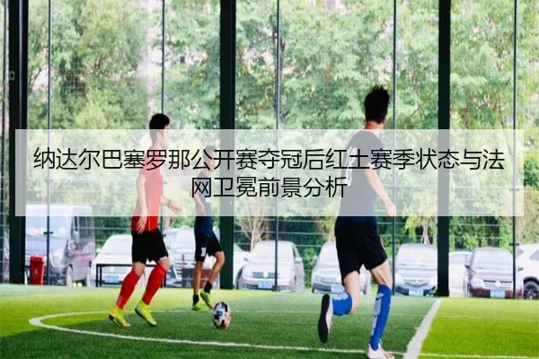 na-da-er-ba-sai-luo-na-gong-kai-sai-duo-guan-hou-hong-tu-sai-ji-zhuang-tai-yu-fa-wang-wei-mian-qian-jing-fen-xi-2-119.jpg